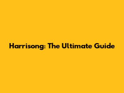 Harrisong: The Ultimate Guide