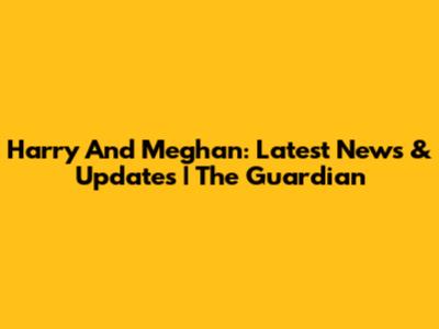 Harry And Meghan: Latest News & Updates | The Guardian