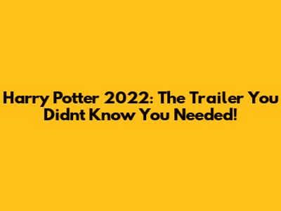 Harry Potter 2022: The Trailer You Didn't Know You Needed!
