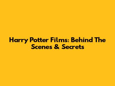Harry Potter Films: Behind The Scenes & Secrets