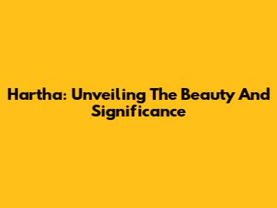 Hartha: Unveiling The Beauty And Significance
