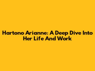 Hartono Arianne: A Deep Dive Into Her Life And Work