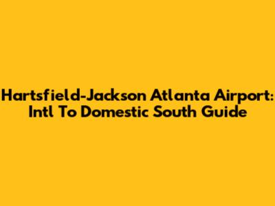 Hartsfield-Jackson Atlanta Airport: Int'l To Domestic South Guide