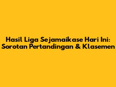 Hasil Liga Sejamaikase Hari Ini: Sorotan Pertandingan & Klasemen