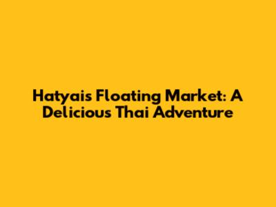Hatyai's Floating Market: A Delicious Thai Adventure