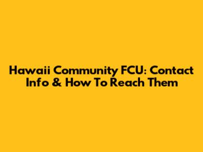Hawaii Community FCU: Contact Info & How To Reach Them