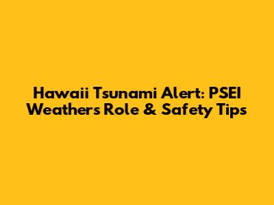 Hawaii Tsunami Alert: PSEI Weather's Role & Safety Tips
