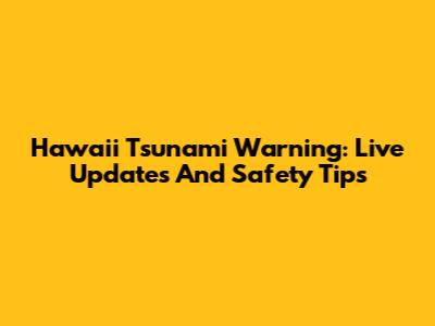 Hawaii Tsunami Warning: Live Updates And Safety Tips