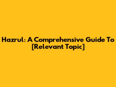 Hazrul: A Comprehensive Guide To [Relevant Topic]