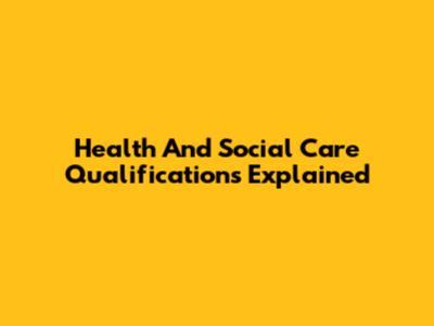 Health And Social Care Qualifications Explained