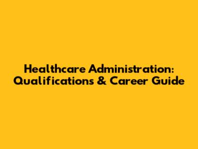 Healthcare Administration: Qualifications & Career Guide
