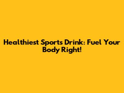 Healthiest Sports Drink: Fuel Your Body Right!