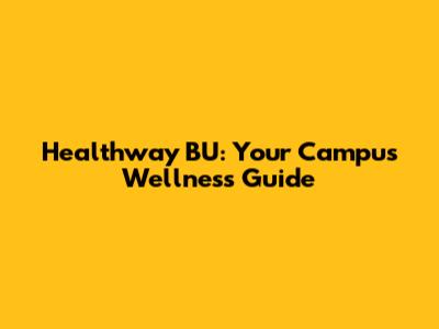 Healthway BU: Your Campus Wellness Guide