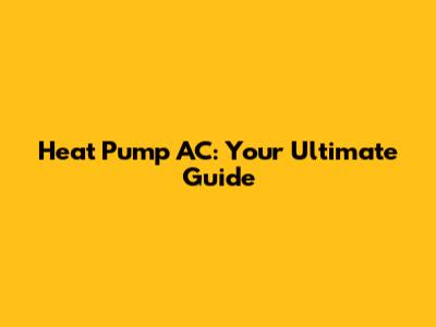 Heat Pump AC: Your Ultimate Guide