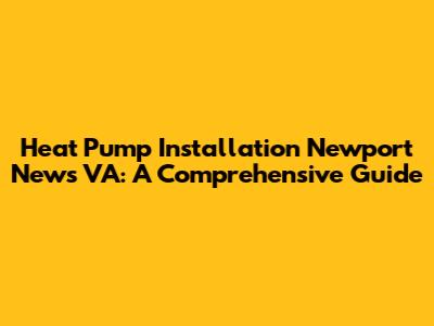 Heat Pump Installation Newport News VA: A Comprehensive Guide