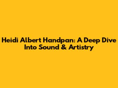 Heidi Albert Handpan: A Deep Dive Into Sound & Artistry