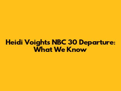 Heidi Voight's NBC 30 Departure: What We Know