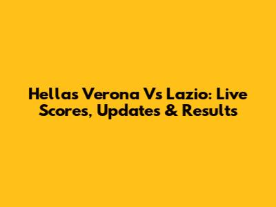 Hellas Verona Vs Lazio: Live Scores, Updates & Results