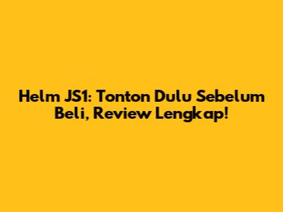 Helm JS1: Tonton Dulu Sebelum Beli, Review Lengkap!