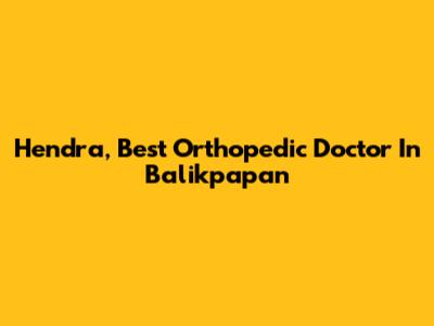 Hendra, Best Orthopedic Doctor In Balikpapan