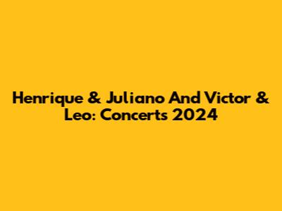 Henrique & Juliano And Victor & Leo: Concerts 2024
