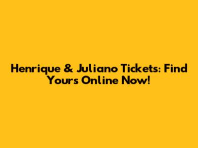 Henrique & Juliano Tickets: Find Yours Online Now!