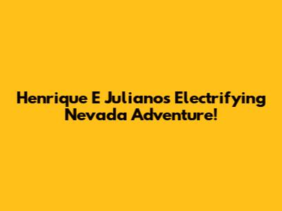 Henrique E Juliano's Electrifying Nevada Adventure!