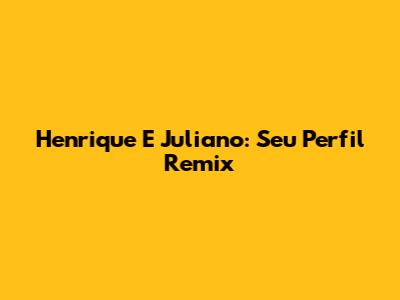 Henrique E Juliano: Seu Perfil Remix