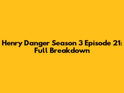 Henry Danger Season 3 Episode 21: Full Breakdown