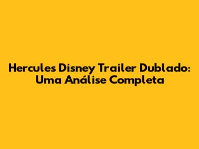 Hercules Disney Trailer Dublado: Uma Análise Completa