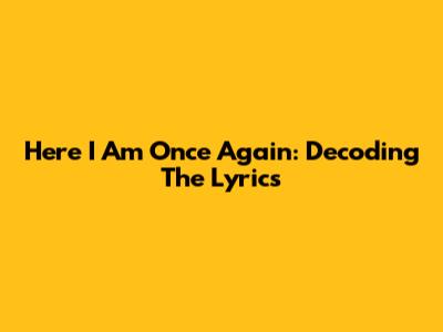 Here I Am Once Again: Decoding The Lyrics