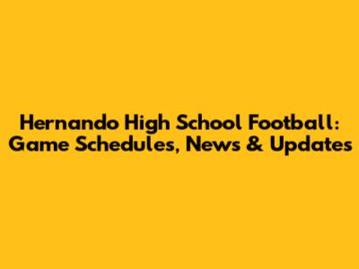 Hernando High School Football: Game Schedules, News & Updates