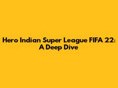 Hero Indian Super League FIFA 22: A Deep Dive