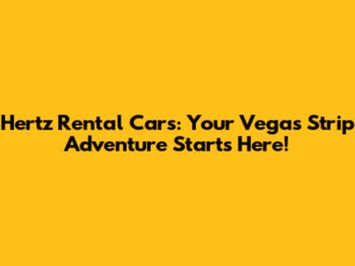 Hertz Rental Cars: Your Vegas Strip Adventure Starts Here!