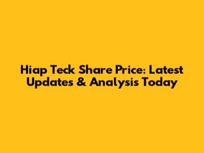 Hiap Teck Share Price: Latest Updates & Analysis Today