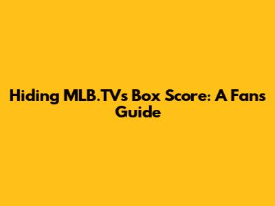 Hiding MLB.TV's Box Score: A Fan's Guide