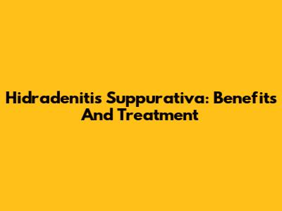 Hidradenitis Suppurativa: Benefits And Treatment