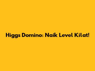 Higgs Domino: Naik Level Kilat!
