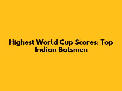 Highest World Cup Scores: Top Indian Batsmen
