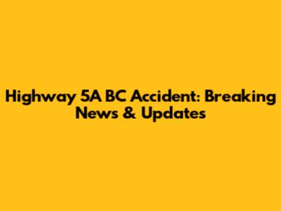 Highway 5A BC Accident: Breaking News & Updates