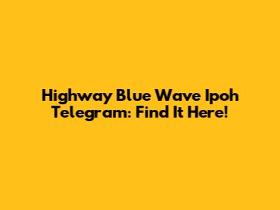 Highway Blue Wave Ipoh Telegram: Find It Here!