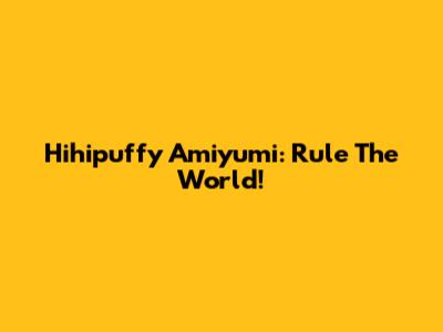 Hihipuffy Amiyumi: Rule The World!