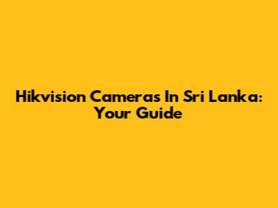 Hikvision Cameras In Sri Lanka: Your Guide