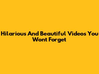 Hilarious And Beautiful Videos You Won't Forget