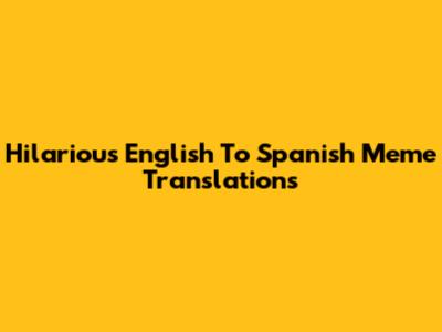 Hilarious English To Spanish Meme Translations