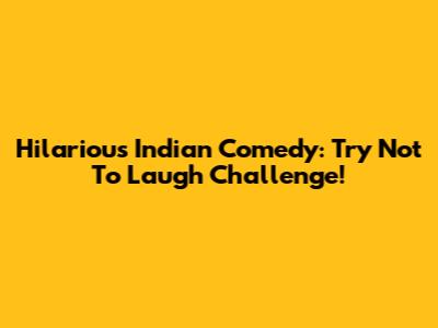 Hilarious Indian Comedy: Try Not To Laugh Challenge!