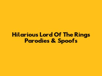 Hilarious Lord Of The Rings Parodies & Spoofs