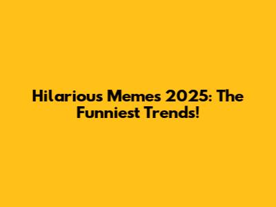 Hilarious Memes 2025: The Funniest Trends!