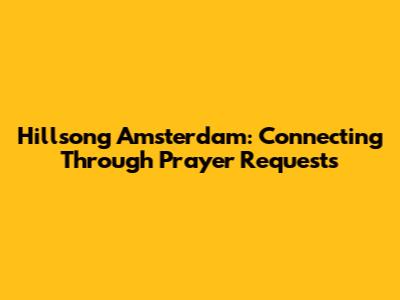 Hillsong Amsterdam: Connecting Through Prayer Requests