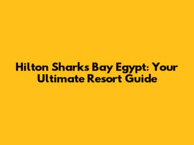 Hilton Sharks Bay Egypt: Your Ultimate Resort Guide